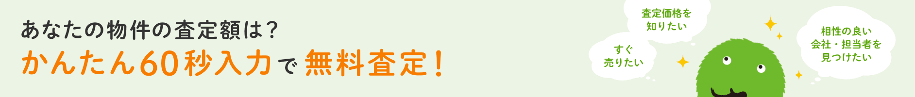 あなたの物件の査定額は？ かんたん60秒入力で無料査定！