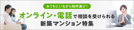 オンライン・電話で相談や案内を受けられる新築マンション特集